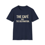 The Cafe Was The Destination T-Shirt