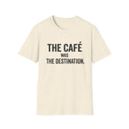 The Cafe Was The Destination T-Shirt