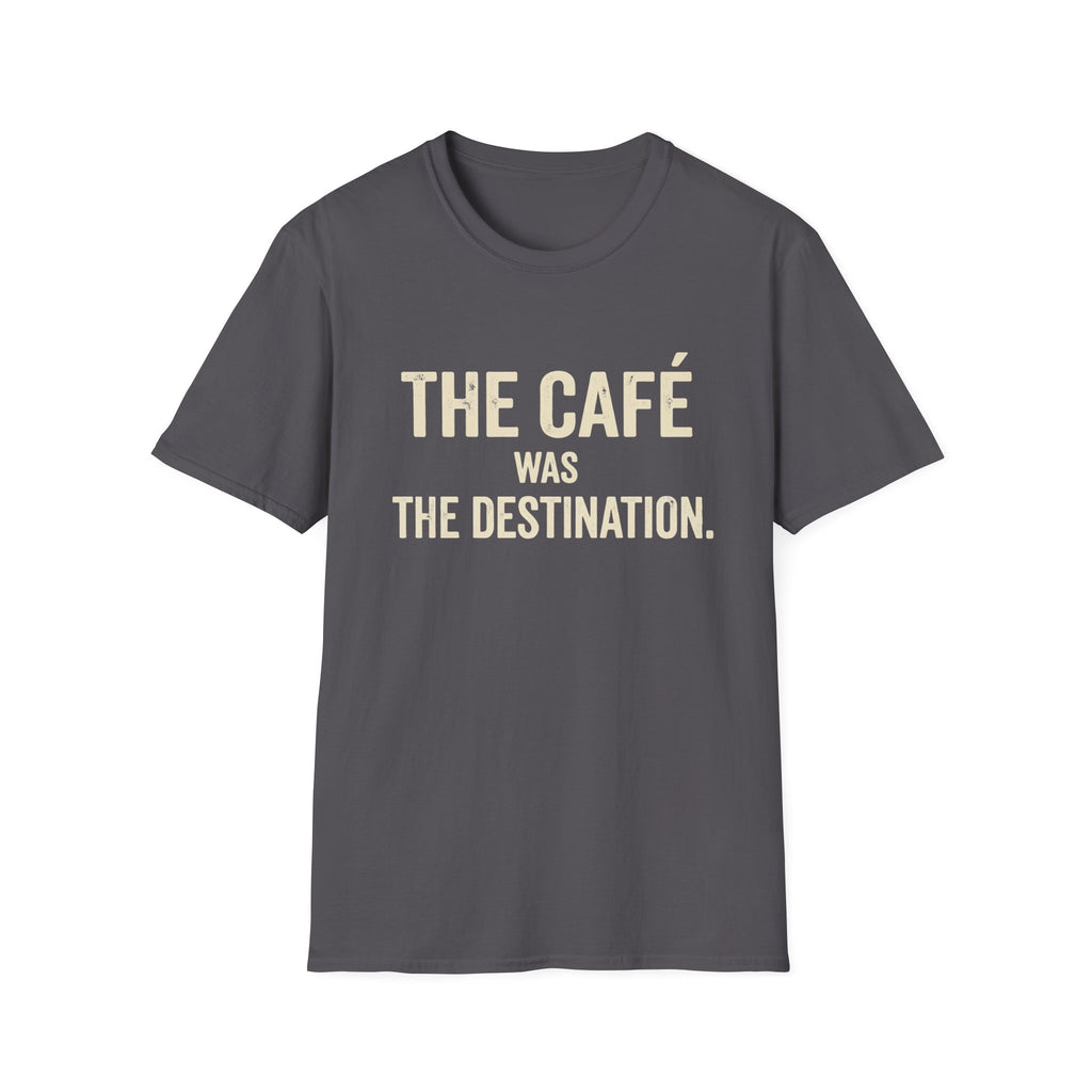 The Cafe Was The Destination T-Shirt