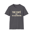 The Cafe Was The Destination T-Shirt